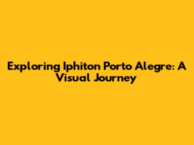 Exploring Iphiton Porto Alegre: A Visual Journey