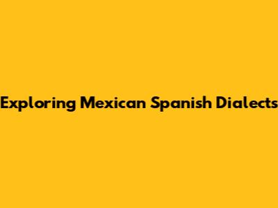 Exploring Mexican Spanish Dialects