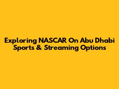 Exploring NASCAR On Abu Dhabi Sports & Streaming Options