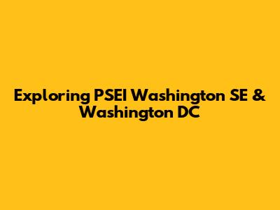 Exploring PSEI Washington SE & Washington DC