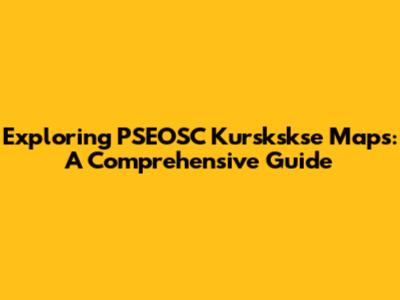 Exploring PSEOSC Kurskskse Maps: A Comprehensive Guide
