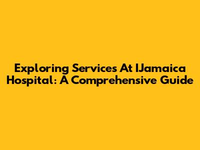 Exploring Services At IJamaica Hospital: A Comprehensive Guide