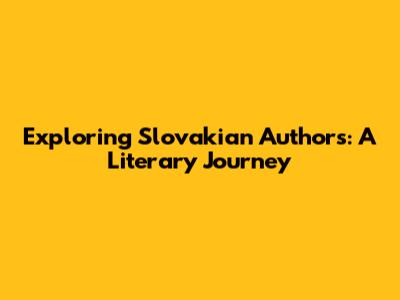 Exploring Slovakian Authors: A Literary Journey