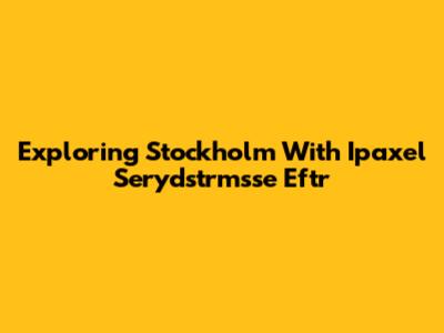 Exploring Stockholm With Ipaxel Serydstrmsse Eftr