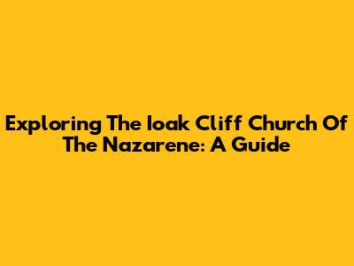 Exploring The Ioak Cliff Church Of The Nazarene: A Guide