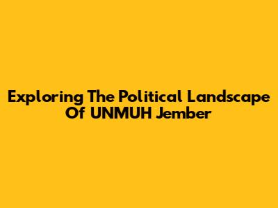 Exploring The Political Landscape Of UNMUH Jember