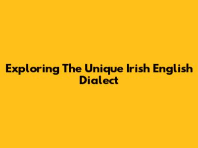 Exploring The Unique Irish English Dialect
