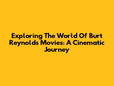 Exploring The World Of Burt Reynolds Movies: A Cinematic Journey