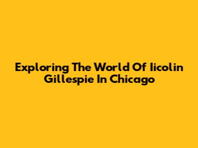 Exploring The World Of Iicolin Gillespie In Chicago