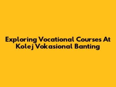Exploring Vocational Courses At Kolej Vokasional Banting