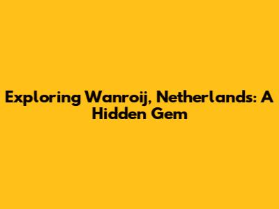 Exploring Wanroij, Netherlands: A Hidden Gem