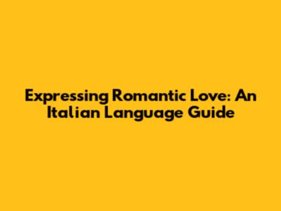 Expressing Romantic Love: An Italian Language Guide