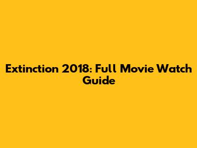 Extinction 2018: Full Movie Watch Guide