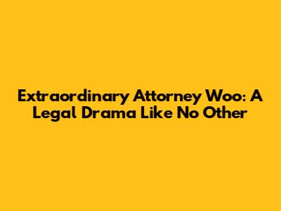 Extraordinary Attorney Woo: A Legal Drama Like No Other