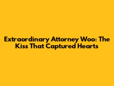 Extraordinary Attorney Woo: The Kiss That Captured Hearts