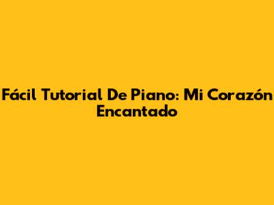 Fácil Tutorial De Piano: Mi Corazón Encantado
