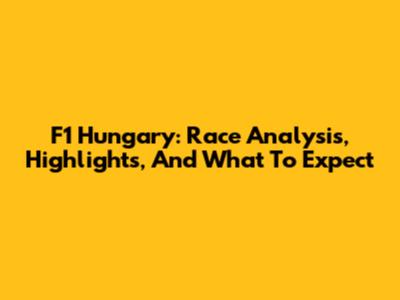 F1 Hungary: Race Analysis, Highlights, And What To Expect