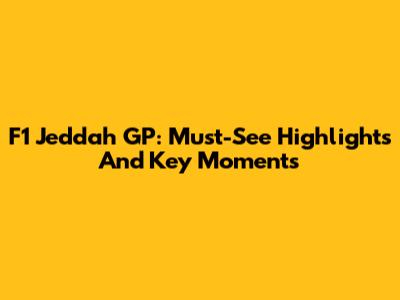F1 Jeddah GP: Must-See Highlights And Key Moments