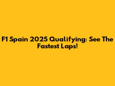 F1 Spain 2025 Qualifying: See The Fastest Laps!