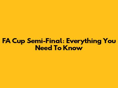 FA Cup Semi-Final: Everything You Need To Know