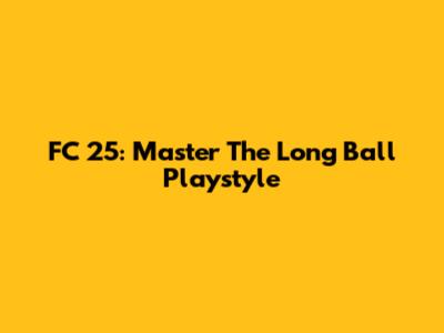 FC 25: Master The Long Ball Playstyle