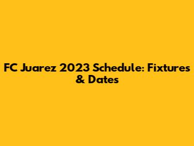 FC Juarez 2023 Schedule: Fixtures & Dates