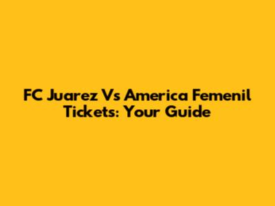 FC Juarez Vs America Femenil Tickets: Your Guide