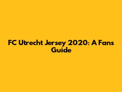 FC Utrecht Jersey 2020: A Fan's Guide