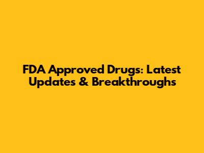FDA Approved Drugs: Latest Updates & Breakthroughs