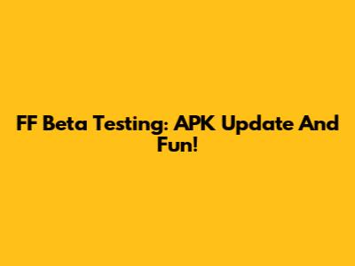FF Beta Testing: APK Update And Fun!