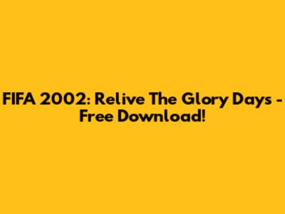 FIFA 2002: Relive The Glory Days - Free Download!