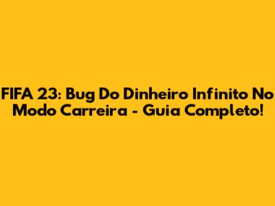 FIFA 23: Bug Do Dinheiro Infinito No Modo Carreira - Guia Completo!