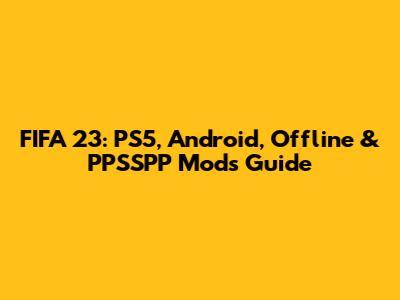 FIFA 23: PS5, Android, Offline & PPSSPP Mods Guide