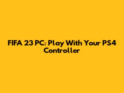FIFA 23 PC: Play With Your PS4 Controller