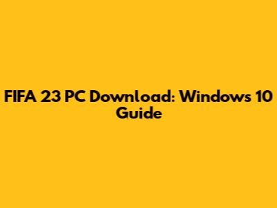 FIFA 23 PC Download: Windows 10 Guide
