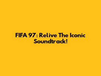 FIFA 97: Relive The Iconic Soundtrack!