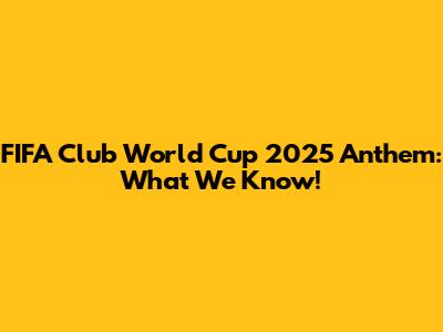 FIFA Club World Cup 2025 Anthem: What We Know!