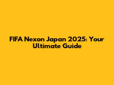 FIFA Nexon Japan 2025: Your Ultimate Guide