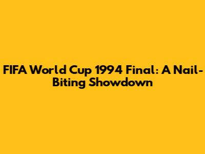 FIFA World Cup 1994 Final: A Nail-Biting Showdown