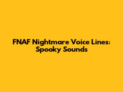 FNAF Nightmare Voice Lines: Spooky Sounds