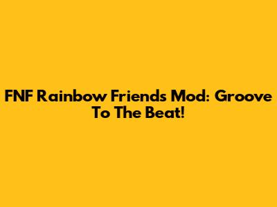 FNF Rainbow Friends Mod: Groove To The Beat!