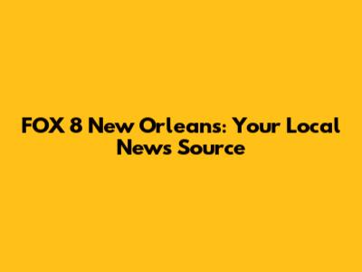 FOX 8 New Orleans: Your Local News Source