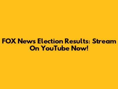 FOX News Election Results: Stream On YouTube Now!