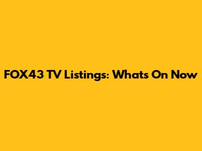 FOX43 TV Listings: What's On Now