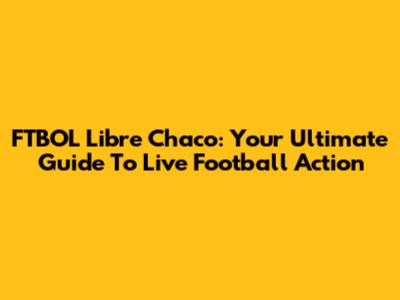 FTBOL Libre Chaco: Your Ultimate Guide To Live Football Action