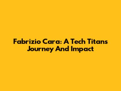 Fabrizio Cara: A Tech Titan's Journey And Impact