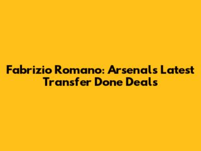 Fabrizio Romano: Arsenal's Latest Transfer Done Deals