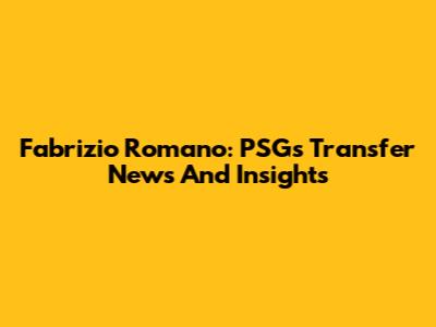 Fabrizio Romano: PSG's Transfer News And Insights