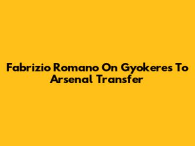 Fabrizio Romano On Gyokeres To Arsenal Transfer