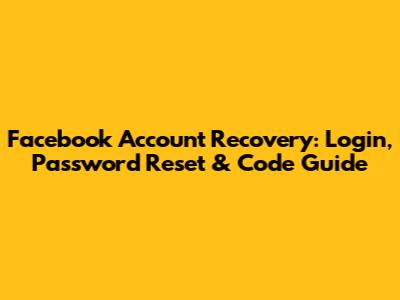 Facebook Account Recovery: Login, Password Reset & Code Guide
